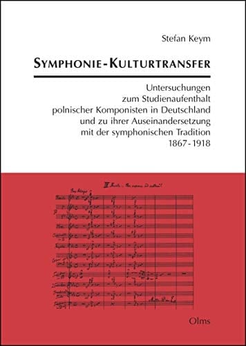 Symphonie - Kulturtransfer Untersuchungen zum Studienaufenthalt polnischer Komponisten in Deutschland und zu ihrer Auseinandersetzung mit der symphonischen Tradition 1867-1918