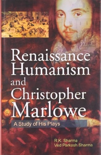Renaissance, Humanism and Christopher Marlowe A Study of His Plays