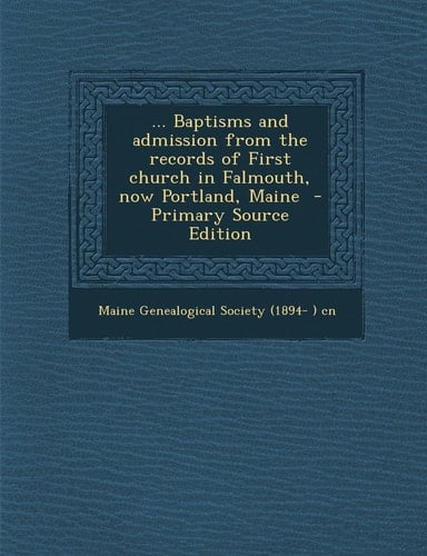 ... Baptisms and Admission from the Records of First Church in Falmouth, Now Portland, Maine - Primary Source Edition