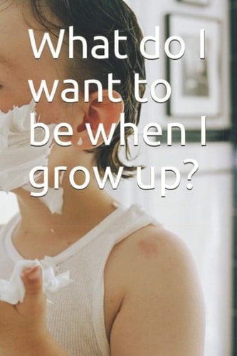 What do I want to be when I grow up?