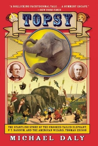Topsy The Startling Story of the Crooked-Tailed Elephant, P. T. Barnum, and the American Wizard, Thomas Edison