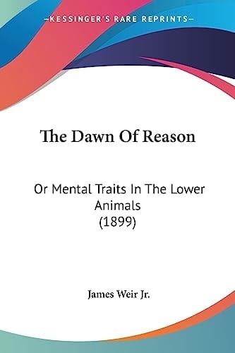 The Dawn Of Reason Or Mental Traits In The Lower Animals (1899)