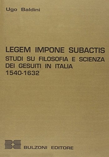 Legem Impone Subactis: Studi su Filosofia e Scienza dei Gesuiti in Italia 1540-1632