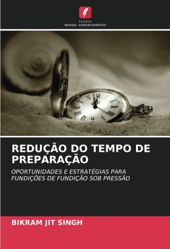 REDUÇÃO DO TEMPO DE PREPARAÇÃO: OPORTUNIDADES E ESTRATÉGIAS PARA FUNDIÇÕES DE FUNDIÇÃO SOB PRESSÃO (Portuguese Edition)