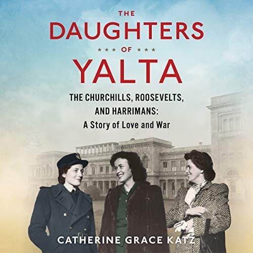 The Daughters Of Yalta: The Churchills, Roosevelts, and Harrimans: A Story of Love and War