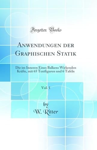 Anwendungen der Graphischen Statik, Vol. 1 Die im Inneren Eines Balkens Wirkenden Kräfte, mit 65 Textfiguren und 6 Tafeln (Classic Reprint)