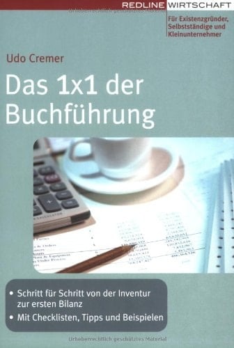 Das 1x1 der Buchführung Schritt für Schritt von der Inventur zur ersten Bilanz ; mit Checklisten, Tipps und Beispielen ; [für Existenzgründer, Selbstständige und Kleinunternehmer]