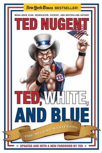 Ted, White, and Blue The Nugent Manifesto
