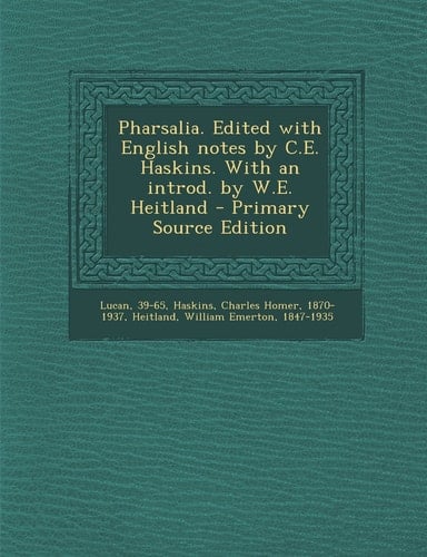 Pharsalia. Edited with English Notes by C. E. Haskins. with an Introd. by W. E. Heitland - Primary Source Edition
