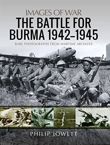 The Battle for Burma, 1942–1945: Rare Photographs from Wartime Archives (Images of War)