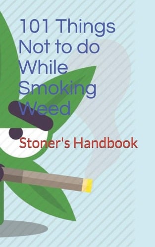 101 Things Not to Do While Smoking Weed Stoner's Handbook