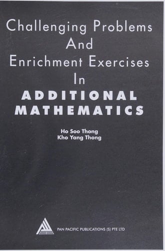 Challenging Problems and Enrichment Exercises in Additional Mathematics