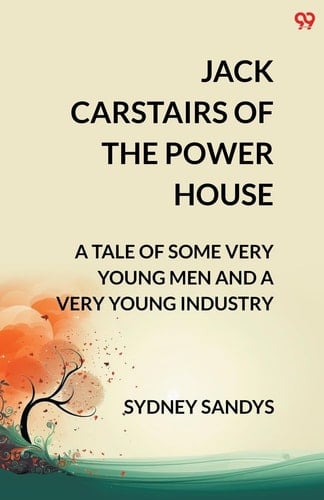 Jack Carstairs Of The Power House A Tale Of Some Very Young Men And A Very Young Industry