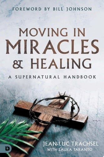 Moving in Miracles and Healing Essential Foundations that Ignite Lifestyles of Supernatural Power