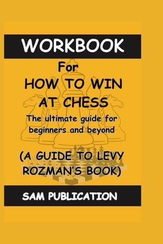 WORKBOOK FOR HOW TO WIN AT CHESS: A PRACTICAL GUIDE TO LEVY ROZMAN's BOOK: The ultimate guide for beginners and beyond
