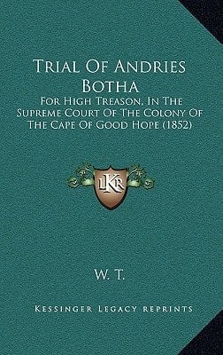 Trial Of Andries Botha: For High Treason, In The Supreme Court Of The Colony Of The Cape Of Good Hope (1852)