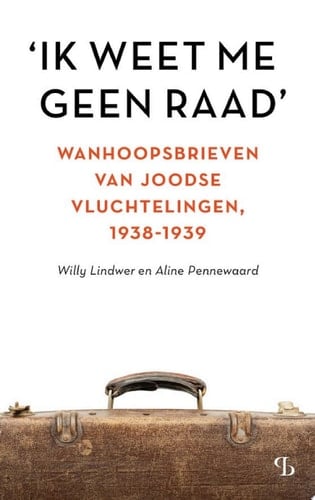 'Ik weet me geen raad' Wanhoopsbrieven van Joodse vluchtelingen, 1938-1939