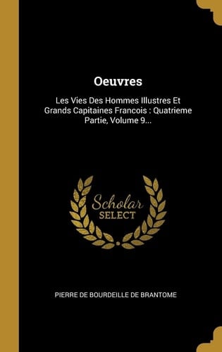 Oeuvres Les Vies Des Hommes Illustres Et Grands Capitaines Francois: Quatrieme Partie, Volume 9...