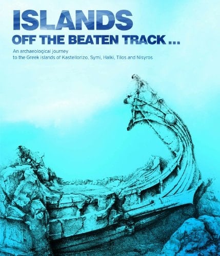 Islands Off the Beaten Track... An Archaeological Journey to the Greek Islands of Kastellorizo, Symi, Halki, Tilos, and Nisyros