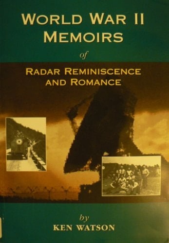 World War II Memoirs of Radar Reminiscence and Romance A Comprehensive Account of the Experiences of an R.A.F. Radar Mechanic : June 1941 - January 1947