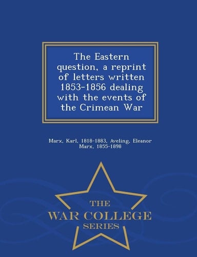 The Eastern Question, a Reprint of Letters Written 1853-1856 Dealing with the Events of the Crimean War - War College Series