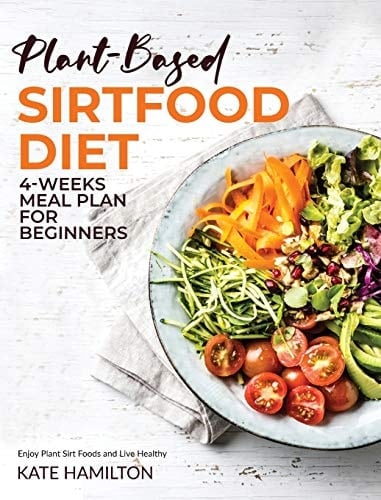 Plant-Based Sirtfood Diet 4-Week Meal Plan for Beginners Enjoy Plant Sirt Foods and Live Healthy