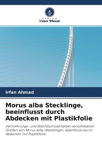 Morus alba Stecklinge, beeinflusst durch Abdecken mit Plastikfolie: Vermehrungs- und Wachstumsverhalten verschiedener Größen von Morus ... Abdecken mit Plastikfolie (German Edition)