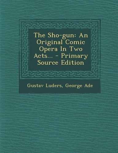 The Sho-Gun An Original Comic Opera in Two Acts... - Primary Source Edition