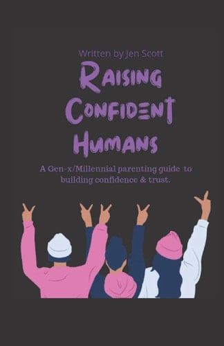 Raising Confident Humans: A Gen-x / Millennial parenting guide to building confidence and trust.