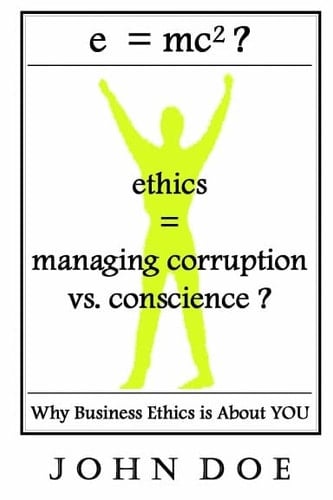 E=mc2? Ethics = Managing Corruption X Conscience. -- Because Business Ethics Is About YOU --