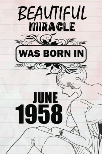 Beautiful miracle was born in JUNE 1958: This is my age, for women and girls celebrating their precious birthday, a beautiful miracle was born in JUNE 1958