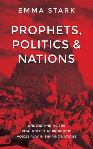Prophets, Politics and Nations Understanding the Vital Role that Prophetic Voices Play in Shaping Nations