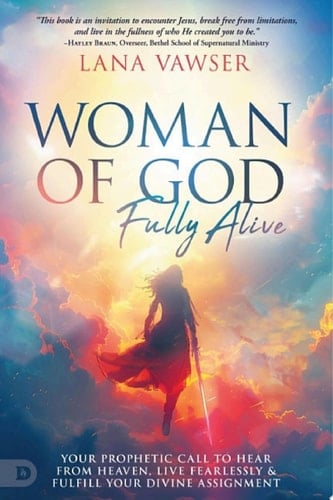 Woman of God, Fully Alive Your Prophetic Call to Hear from Heaven, Live Fearlessly, and Fulfill Your Divine Assignment