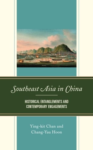 Southeast Asia in China Historical Entanglements and Contemporary Engagements