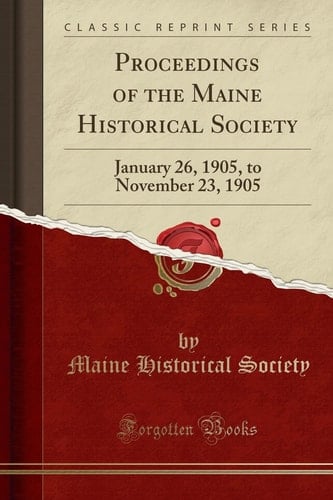 Proceedings of the Maine Historical Society January 26, 1905, to November 23, 1905 (Classic Reprint)