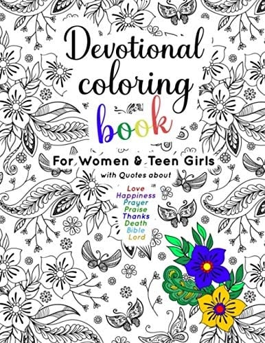 Devotional Coloring Book For Women & Teen Girls: with Flowers and Quotes about Love, Happiness, Prayer, Praise, Thanks, Death, Bible and Lord