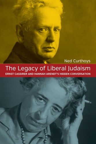 The Legacy of Liberal Judaism Ernst Cassirer and Hannah Arendt's Hidden Conversation