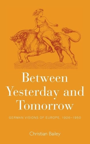Between Yesterday and Tomorrow German Visions of Europe, 1926-1950