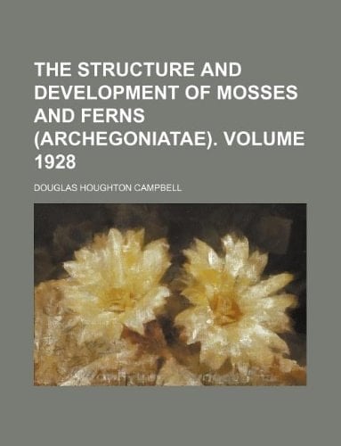 The Structure and Development of Mosses and Ferns (Archegoniatae). Volume 1928
