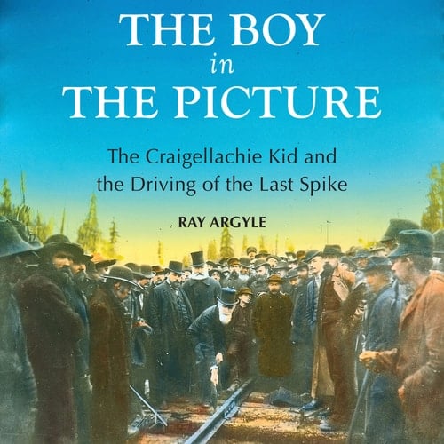 The Boy in the Picture The Craigellachie Kid and the Driving of the Last Spike