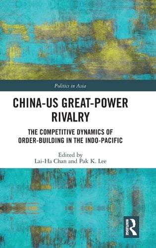 China-US Great-power Rivalry The Competitive Dynamics of Order-building in the Indo-Pacific