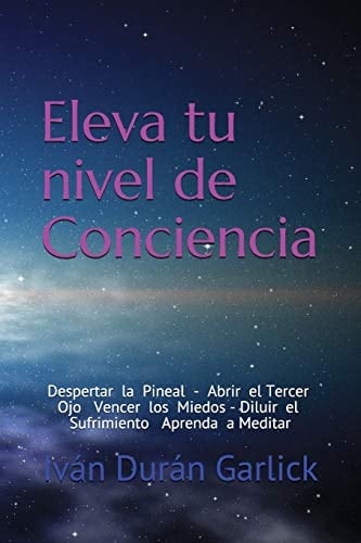 Eleva Tu Nivel de Conciencia Despertar La Pineal Abrir El Tercer Ojo Vencer Los Miedos Diluir El Sufrimiento Aprenda a Meditar