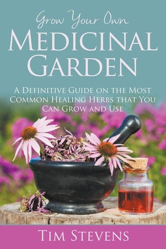 Grow Your Own Medicinal Garden A Definitive Guide on the Most Common Healing Herbs that You Can Grow and Use