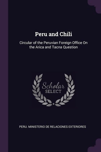 Peru and Chili Circular of the Peruvian Foreign Office On the Arica and Tacna Question