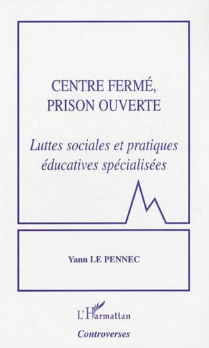 Centre fermé, prison ouverte Luttes sociales et pratiques éducatives spécialisées