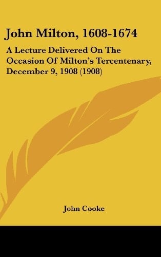John Milton, 1608-1674: A Lecture Delivered On The Occasion Of Milton's Tercentenary, December 9, 1908 (1908)