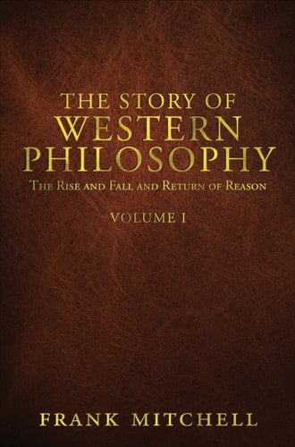 The Story of Western Philosophy The Rise and Fall and Return of Reason, Volume 1