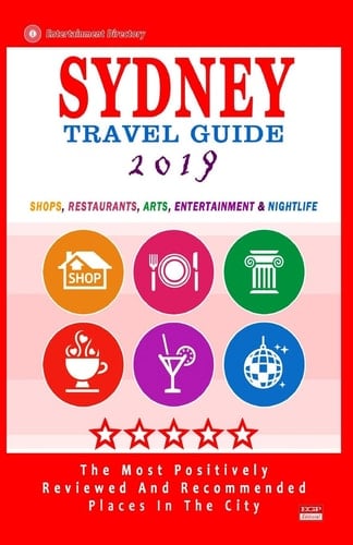 Sydney Travel Guide 2019 Shops, Restaurants, Arts, Entertainment and Nightlife in Sydney, Australia (City Travel Guide 2019).