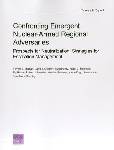 Confronting Emergent Nuclear-Armed Regional Adversaries: Prospects for Neutralization, Strategies for Escalation Management (Rand Project Air Force Research Report)