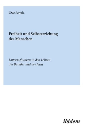Freiheit und Selbsterziehung des Menschen Untersuchungen in den Lehren des Buddha und des Jesus